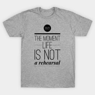 Seize the moment Life is not a rehearsal T-Shirt